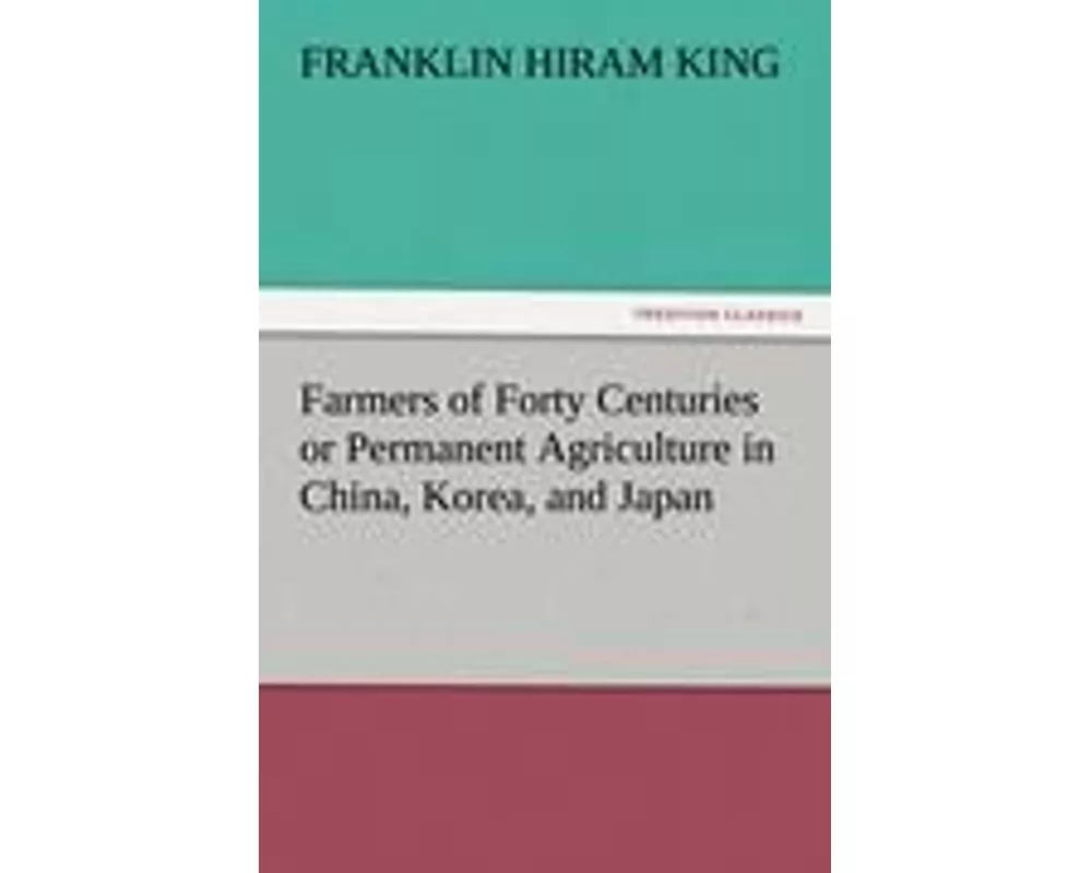 Farmers of Forty Centuries or Permanent Agriculture in China, Korea, and Japan