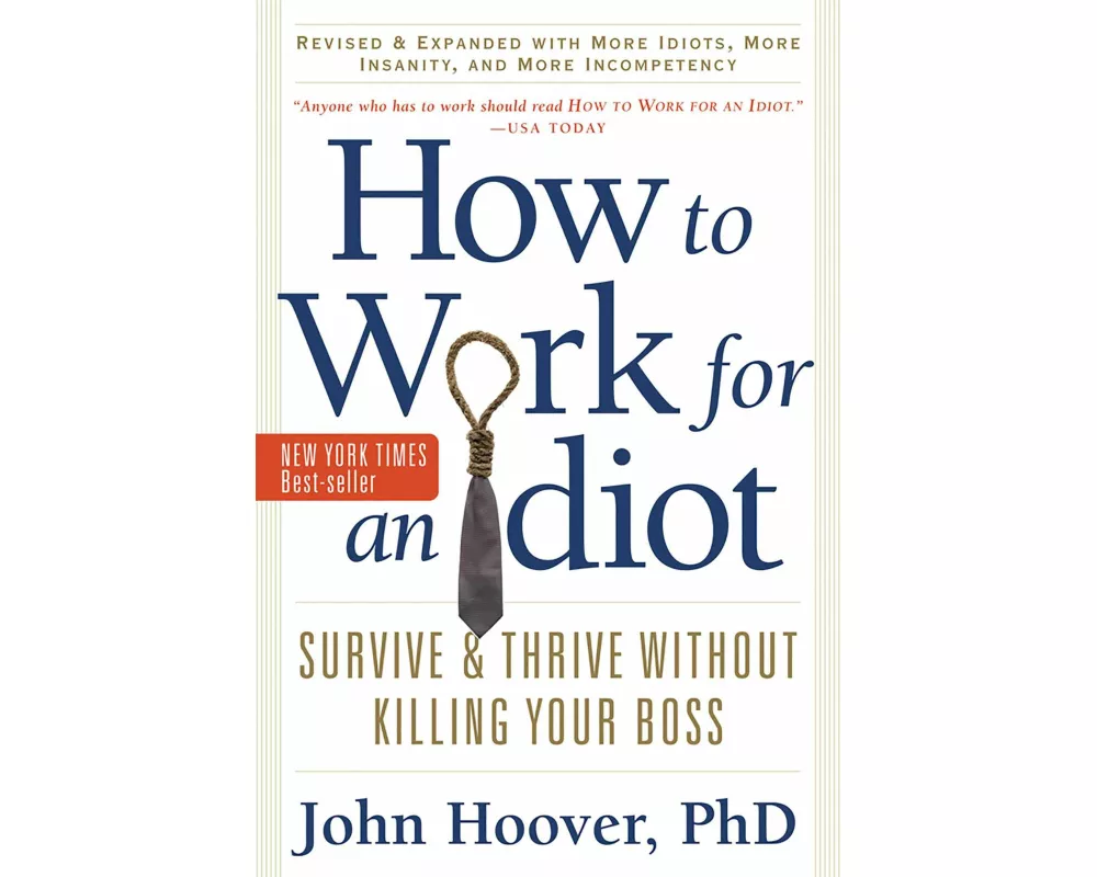 How to Work for an Idiot, Revised and Expanded with More Idiots, More Insanity, and More Incompetency
