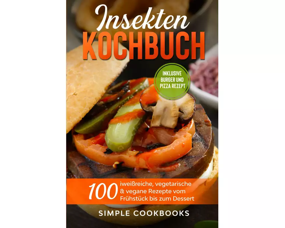 Insekten Kochbuch: 100 eiweißreiche, vegetarische & vegane Rezepte vom Frühstück bis zum Dessert
