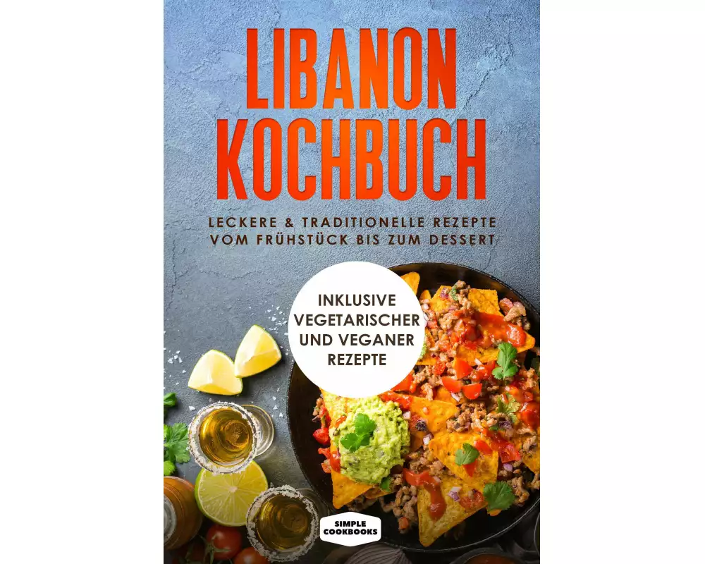 Libanon Kochbuch: Leckere & traditionelle Rezepte vom Frühstück bis zum Dessert - Inklusive vegetarischer und veganer Rezepte
