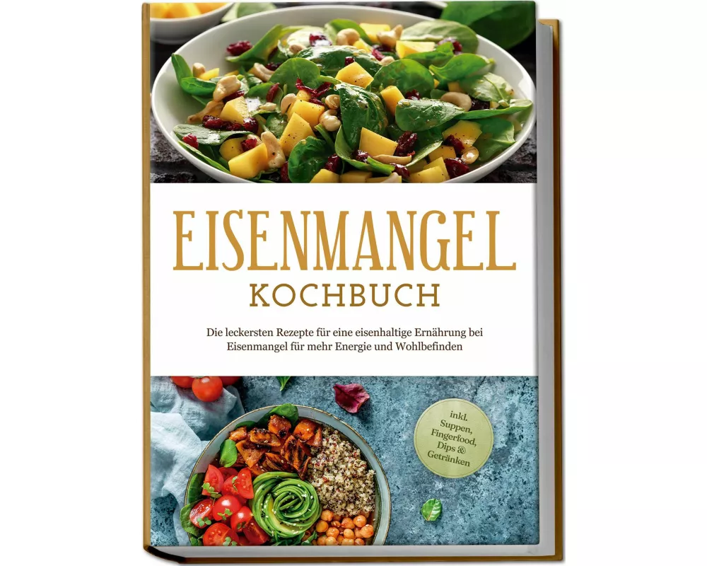 Eisenmangel Kochbuch: Die leckersten Rezepte für eine eisenhaltige Ernährung bei Eisenmangel für mehr Energie und Wohlbefinden - inkl. Suppen, Fingerf