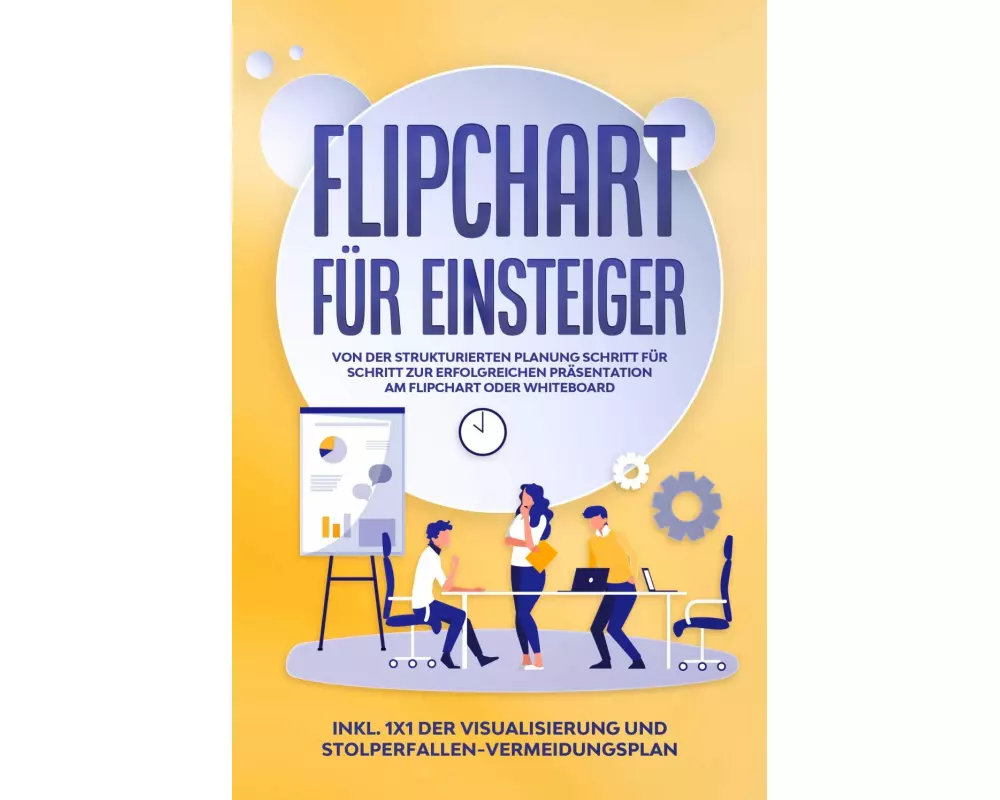 Flipchart für Einsteiger: Von der strukturierten Planung Schritt für Schritt zur erfolgreichen Präsentation am Flipchart oder Whiteboard |inkl. 1x1 de