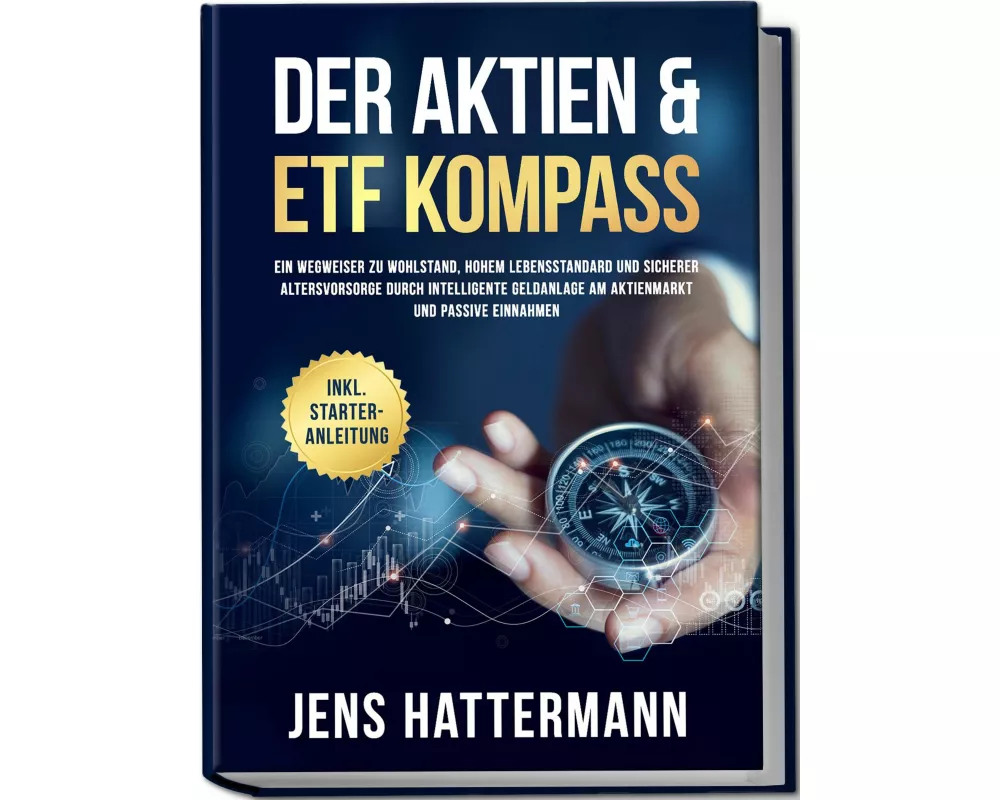 Der Aktien & ETF Kompass: Ein Wegweiser zu Wohlstand, hohem Lebensstandard und sicherer Altersvorsorge durch intelligente Geldanlage am Aktienmarkt un