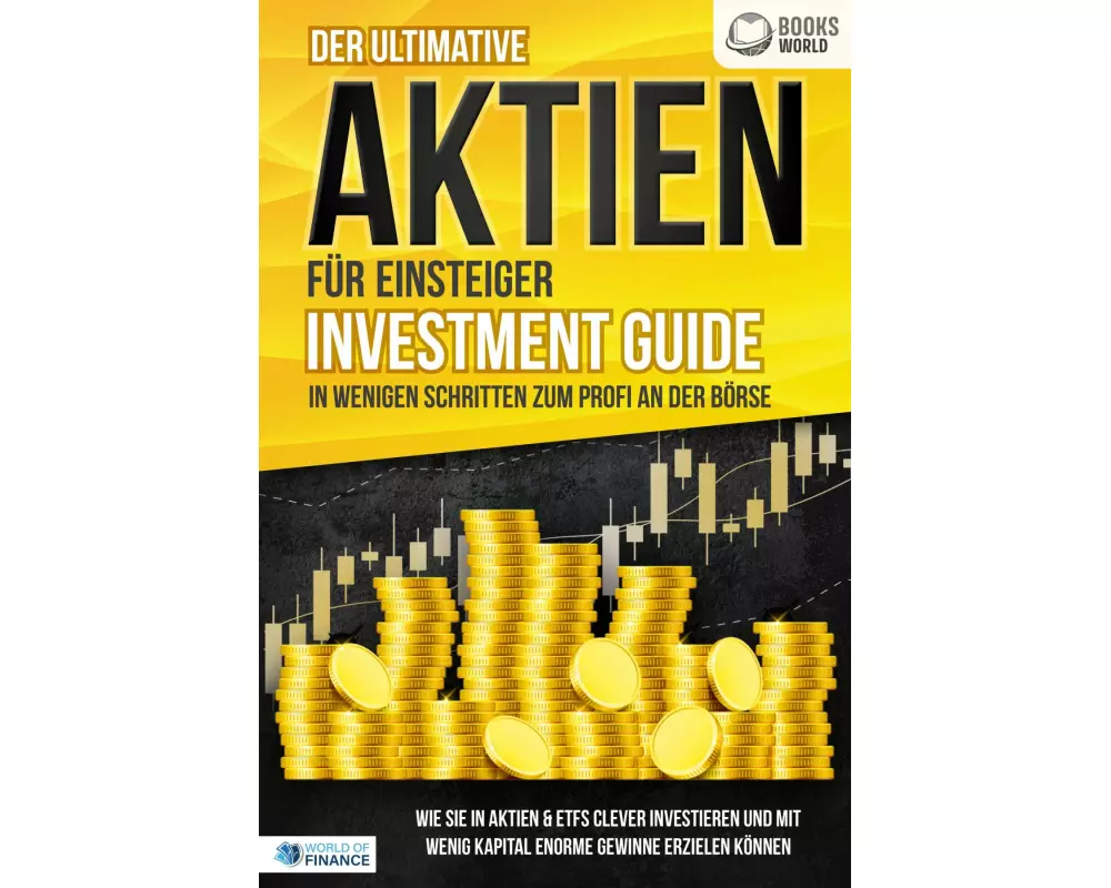 Der ultimative AKTIEN FÜR EINSTEIGER Investment Guide - In wenigen Schritten zum Profi an der Börse: Wie Sie in Aktien & ETFs clever investieren und m