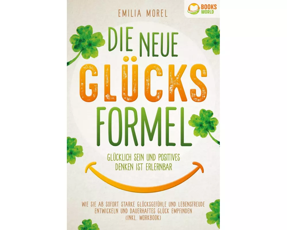 Die neue Glücksformel - Glücklich sein und positives Denken ist erlernbar: Wie Sie ab sofort starke Glücksgefühle und Lebensfreude entwickeln und daue
