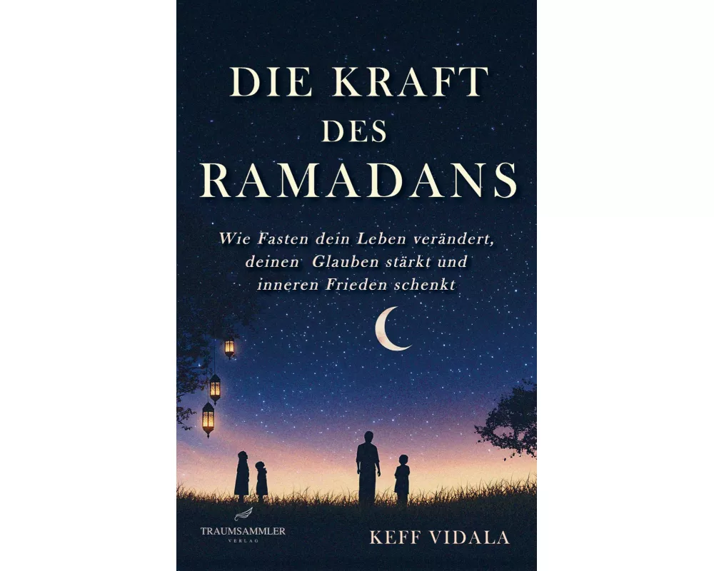 Die Kraft des Ramadans: Wie Fasten dein Leben verndert, deinen Glauben strkt und inneren Frieden schenkt