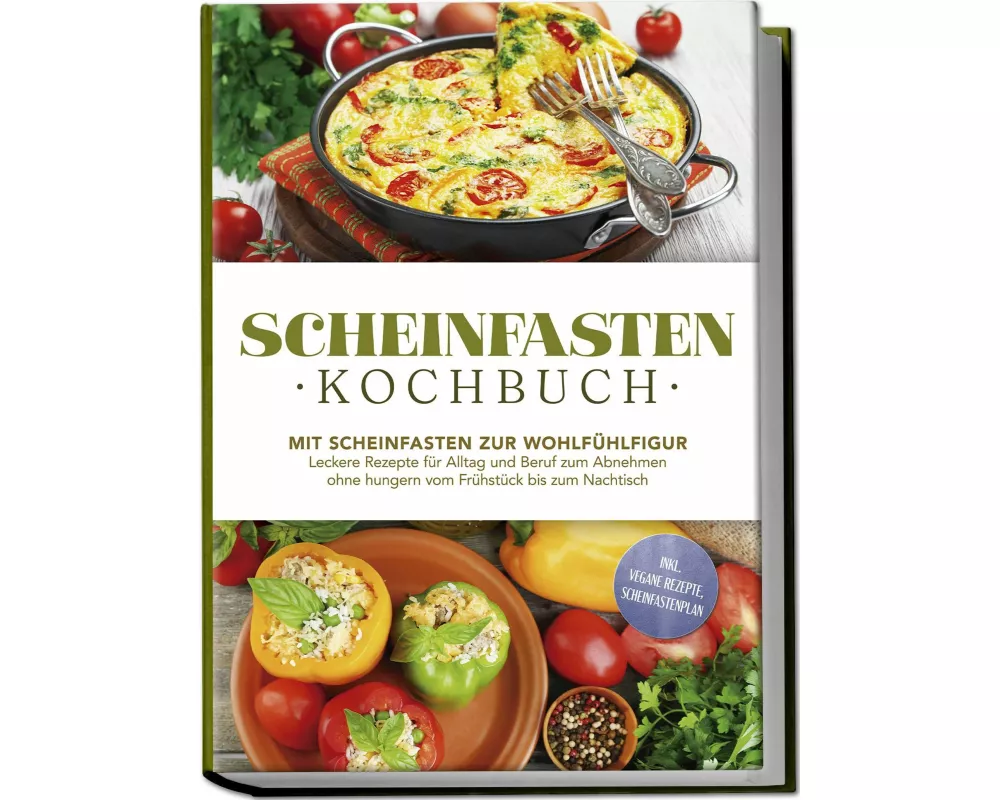 Scheinfasten Kochbuch: Mit Scheinfasten zur Wohlfühlfigur - Leckere Rezepte für Alltag und Beruf zum Abnehmen ohne hungern vom Frühstück bis zum Nacht