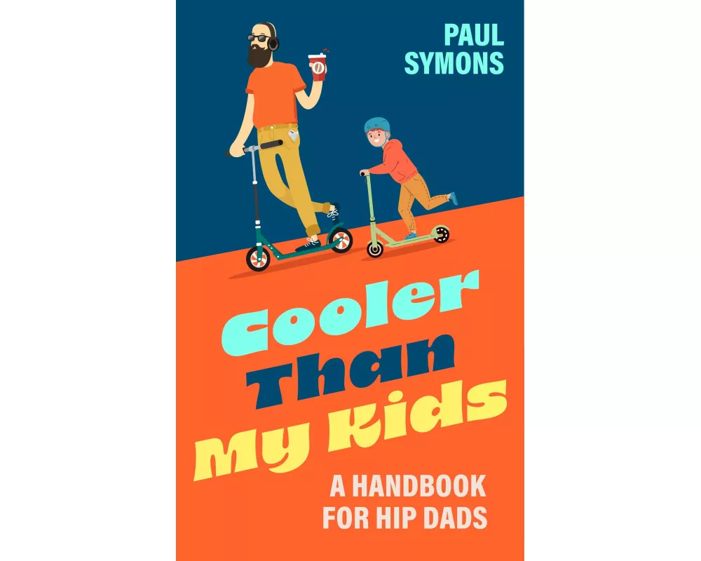 Cooler Than My Kids: A Handbook for Hip Dads