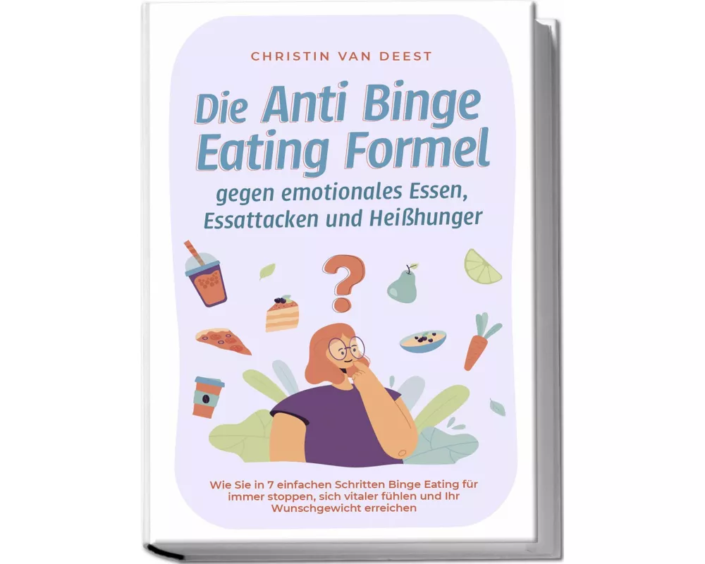Die Anti Binge Eating Formel gegen emotionales Essen, Essattacken und Heißhunger: Wie Sie in 7 einfachen Schritten Binge Eating für immer stoppen, sic