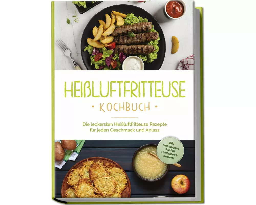 Heißluftfritteuse Kochbuch: Die leckersten Heißluftfritteuse Rezepte für jeden Geschmack und Anlass - inkl. Brotrezepten, Salaten, Fingerfood & Desser
