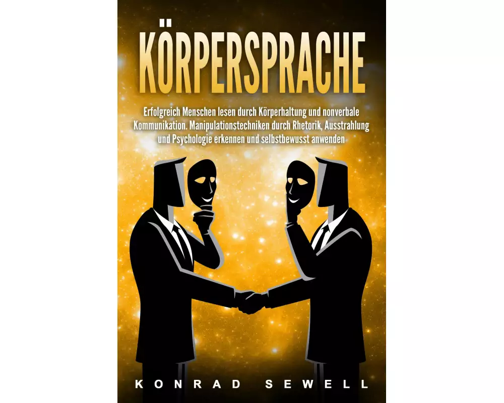 Körpersprache: Erfolgreich Menschen lesen durch Körperhaltung und nonverbale Kommunikation. Manipulationstechniken durch Rhetorik, Ausstrahlung und Ps
