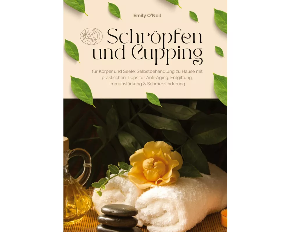 Schröpfen und Cupping für Körper und Seele: Selbstbehandlung zu Hause mit praktischen Tipps für Anti-Aging, Entgiftung, Immunstärkung & Schmerzlinderu