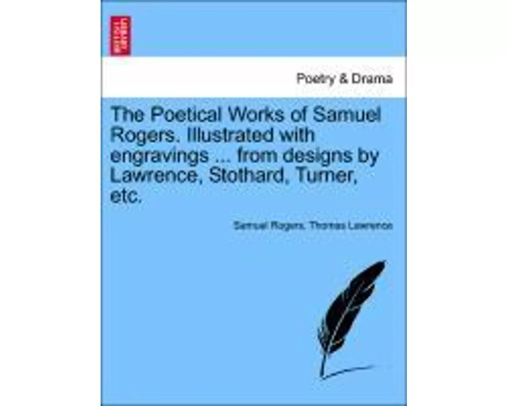 The Poetical Works of Samuel Rogers. Illustrated with engravings ... from designs by Lawrence, Stothard, Turner, etc.