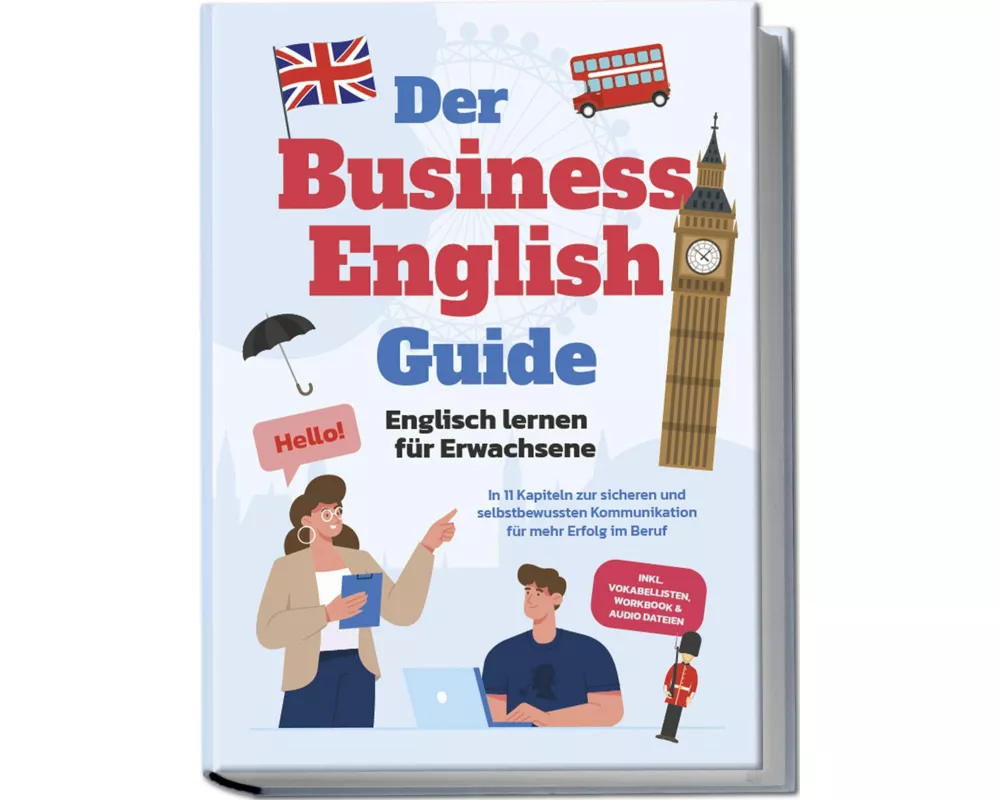 Der Business English Guide - Englisch lernen für Erwachsene: In 11 Kapiteln zur sicheren und selbstbewussten Kommunikation für mehr Erfolg im Beruf -