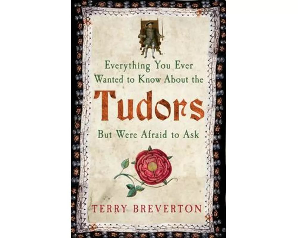 Everything You Ever Wanted to Know About the Tudors but Were Afraid to Ask
