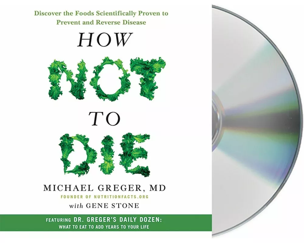 How Not to Die: Discover the Foods Scientifically Proven to Prevent and Reverse Disease