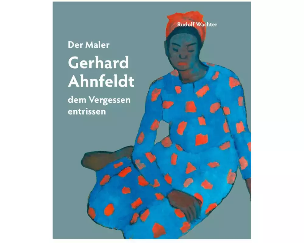 Der Maler Gerhard Ahnfeldt - dem Vergessen entrissen