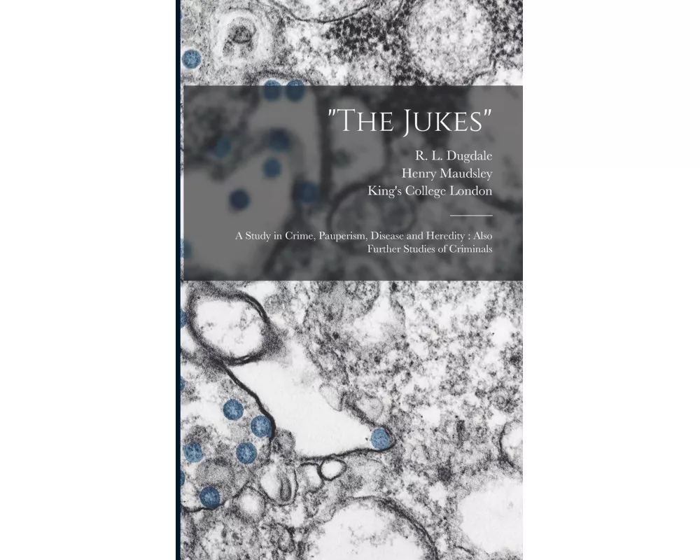 "The Jukes" [electronic Resource]: a Study in Crime, Pauperism, Disease and Heredity: Also Further Studies of Criminals