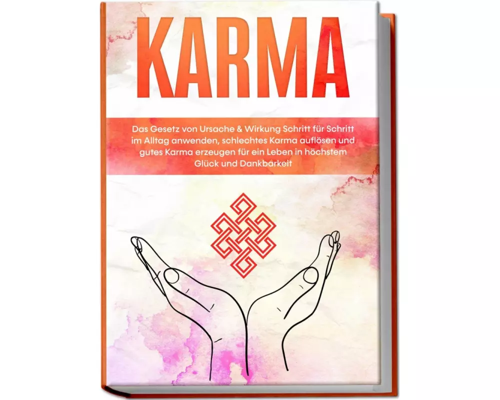 Karma: Das Gesetz von Ursache & Wirkung Schritt für Schritt im Alltag anwenden, schlechtes Karma auflösen und gutes Karma erzeugen für ein Leben in hö