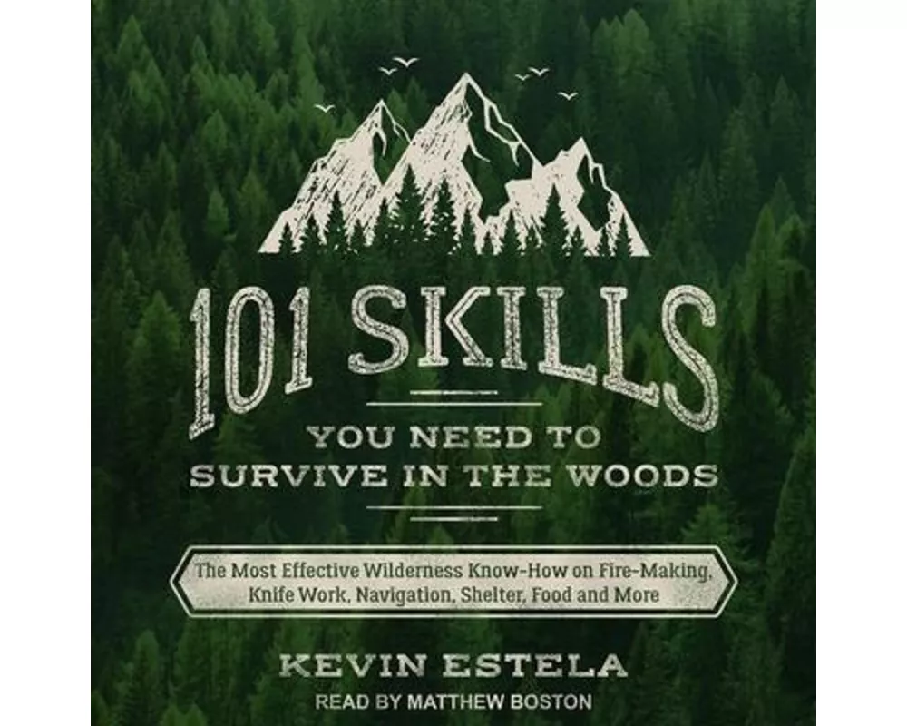 101 Skills You Need to Survive in the Woods: The Most Effective Wilderness Know-How on Fire-Making, Knife Work, Navigation, Shelter, Food and More