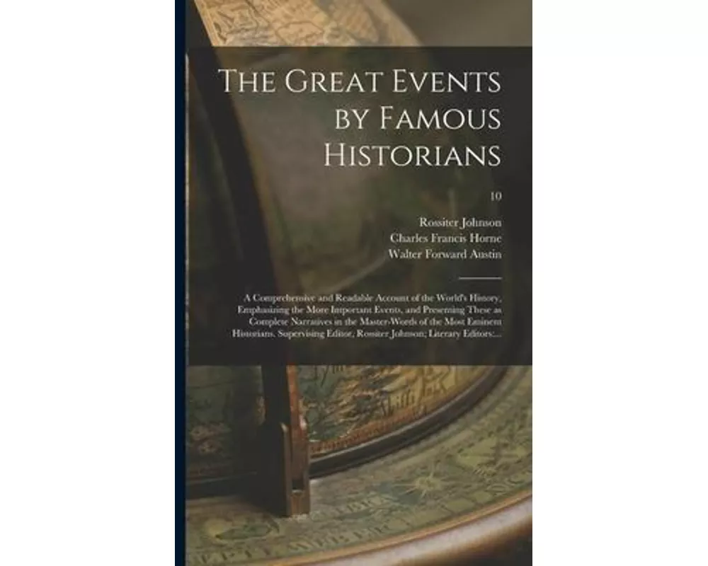 The Great Events by Famous Historians; a Comprehensive and Readable Account of the World's History, Emphasizing the More Important Events, and Present