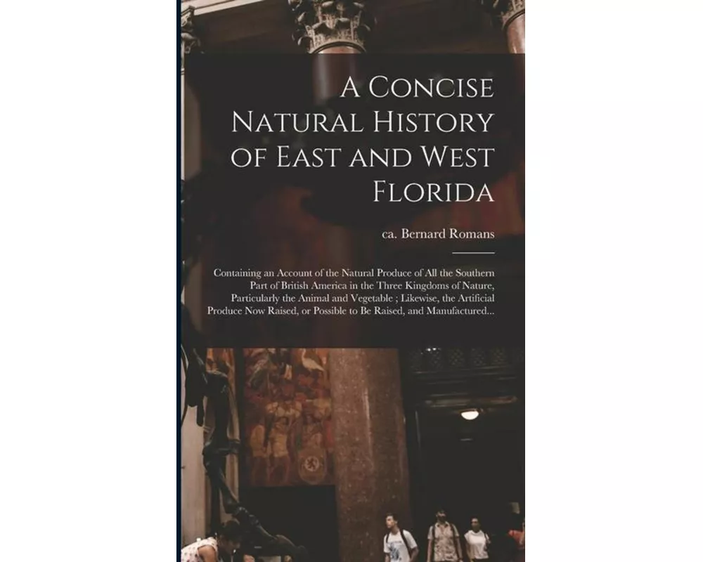 A Concise Natural History of East and West Florida: Containing an Account of the Natural Produce of All the Southern Part of British America in the Th