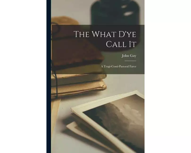 The What D'ye Call It: A Tragi-comi-pastoral Farce