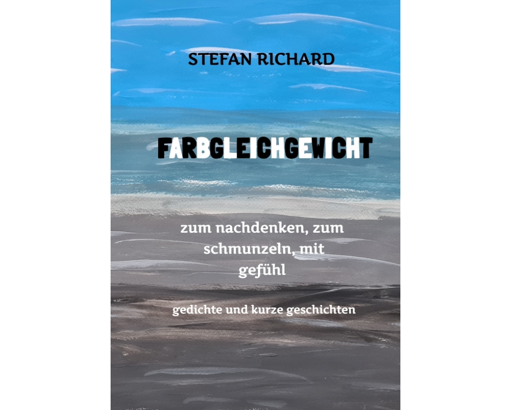 FARBGLEICHGEWICHT - Ein Gedichtband und kurze Geschichten aus dem Leben. Liebe, Verlust, Glück, Freude, innere Zerrissenheit. Burnout und Corona inklu