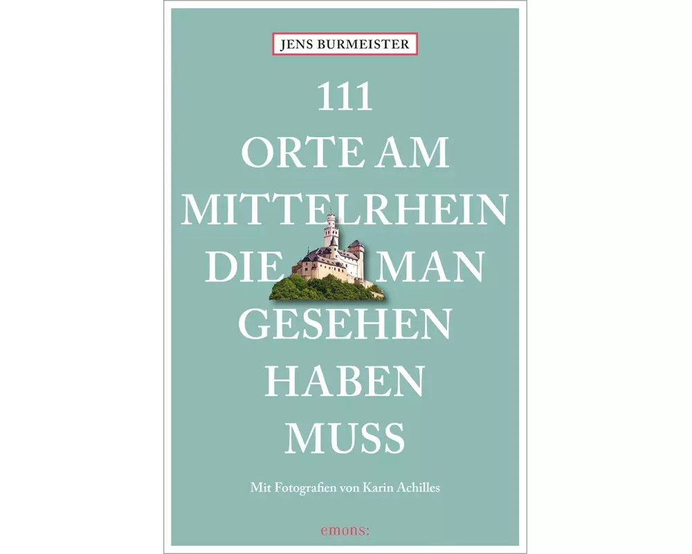 111 Orte am Mittelrhein, die man gesehen haben muss