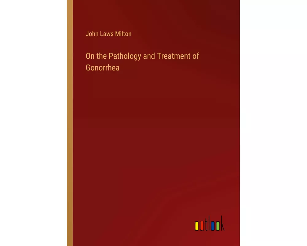 On the Pathology and Treatment of Gonorrhea
