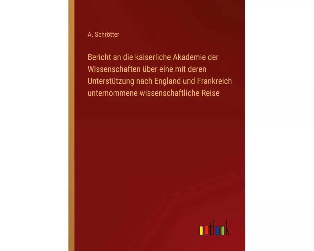Bericht an die kaiserliche Akademie der Wissenschaften über eine mit deren Unterstützung nach England und Frankreich unternommene wissenschaftliche
