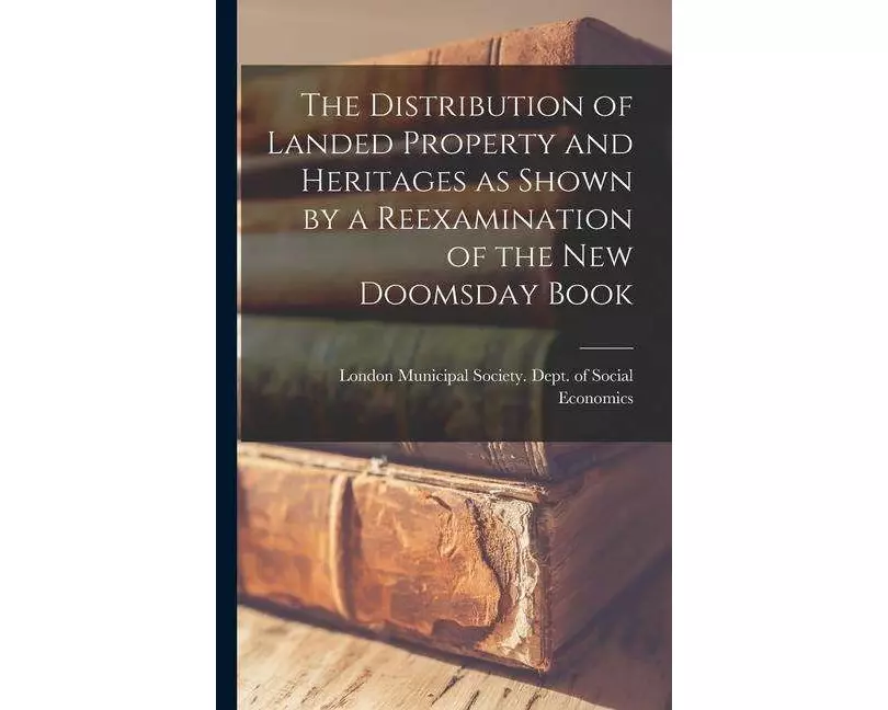 The Distribution of Landed Property and Heritages as Shown by a Reexamination of the new Doomsday Book