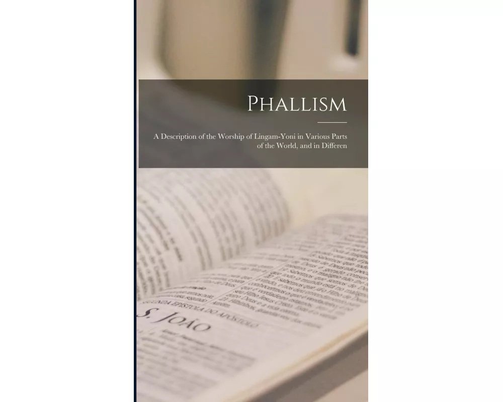 Phallism: A Description of the Worship of Lingam-yoni in Various Parts of the World, and in Differen