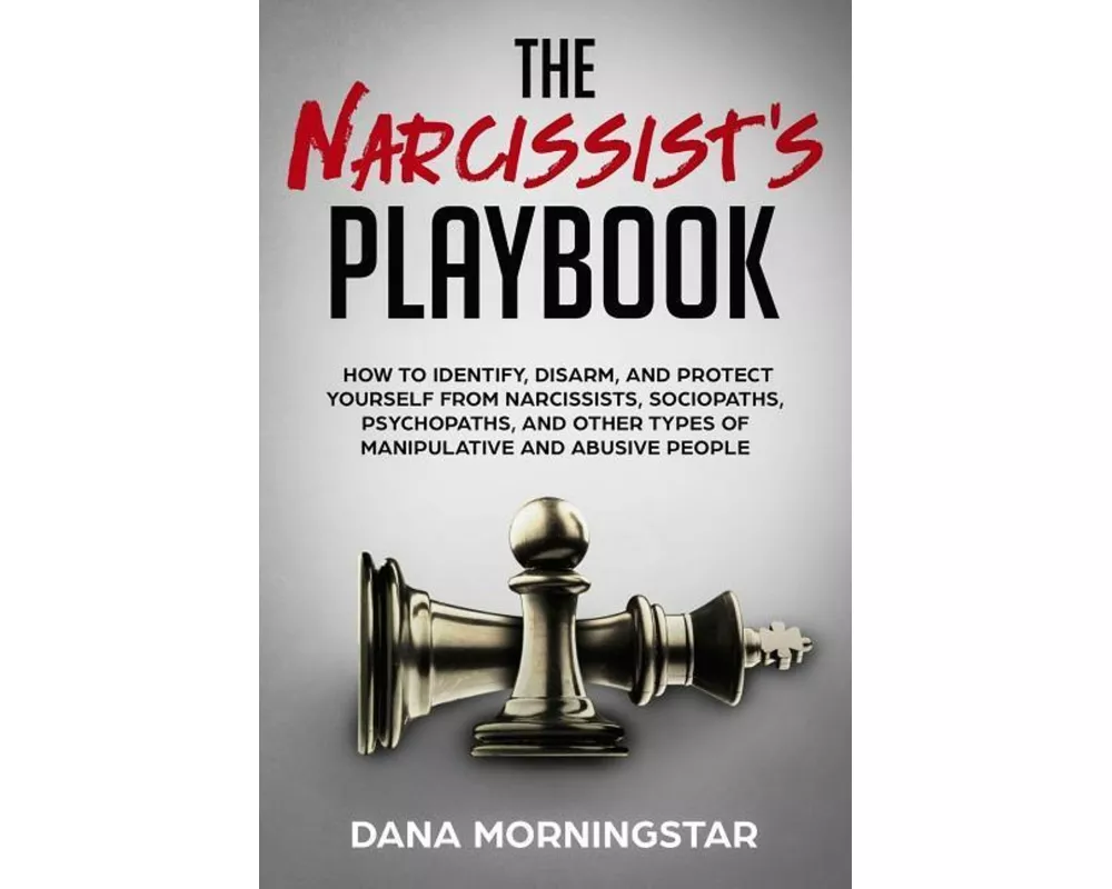 The Narcissist's Playbook: How to Identify, Disarm, and Protect Yourself from Narcissists, Sociopaths, Psychopaths, and Other Types of Manipulati
