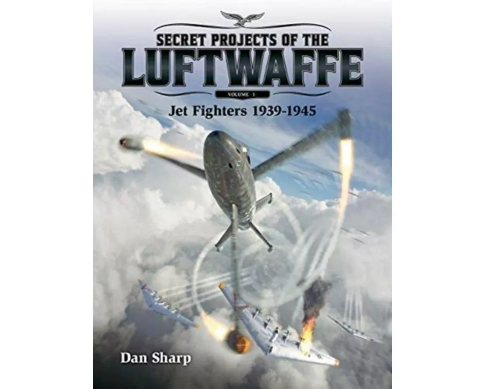 Secret Projects of the Luftwaffe - Vol 1 - Jet Fighters 1939 -1945