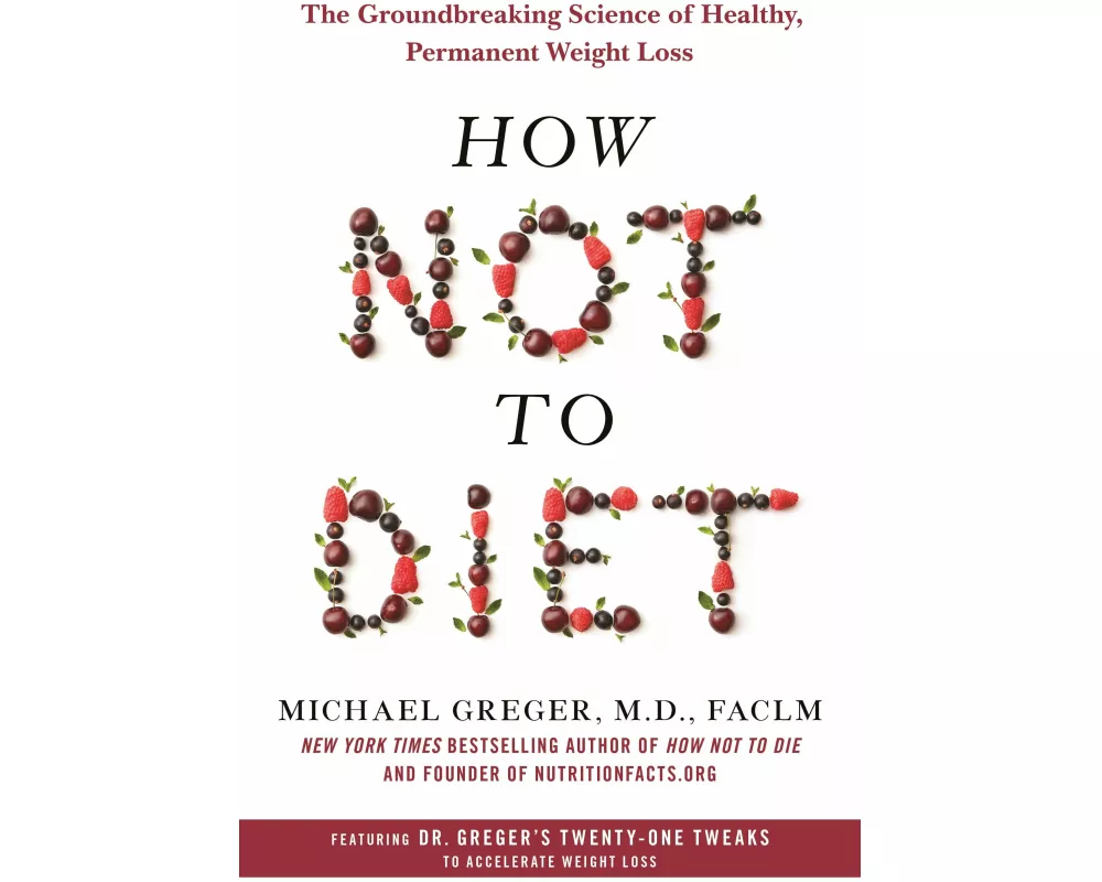 How Not to Diet: The Groundbreaking Science of Healthy, Permanent Weight Loss