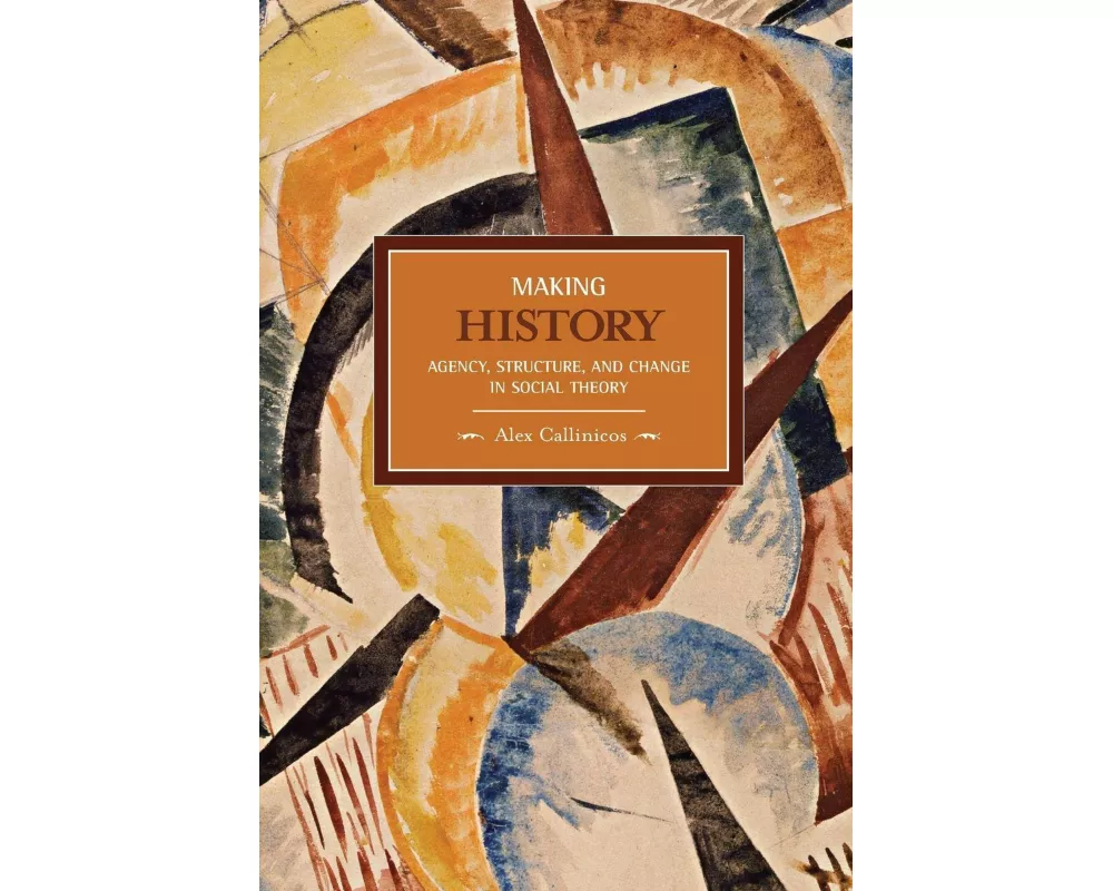 Making History: Agency, Structure, And Change In Social Theory