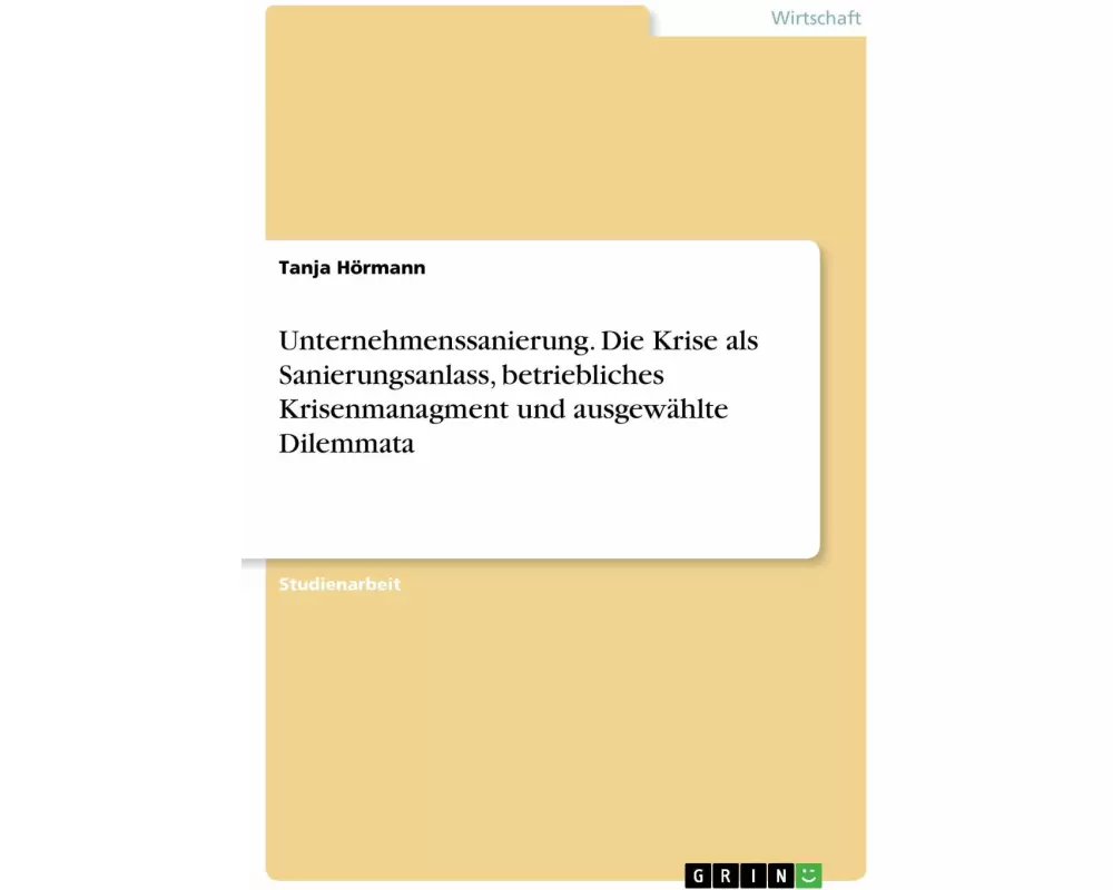 Unternehmenssanierung. Die Krise als Sanierungsanlass, betriebliches Krisenmanagment und ausgewählte Dilemmata
