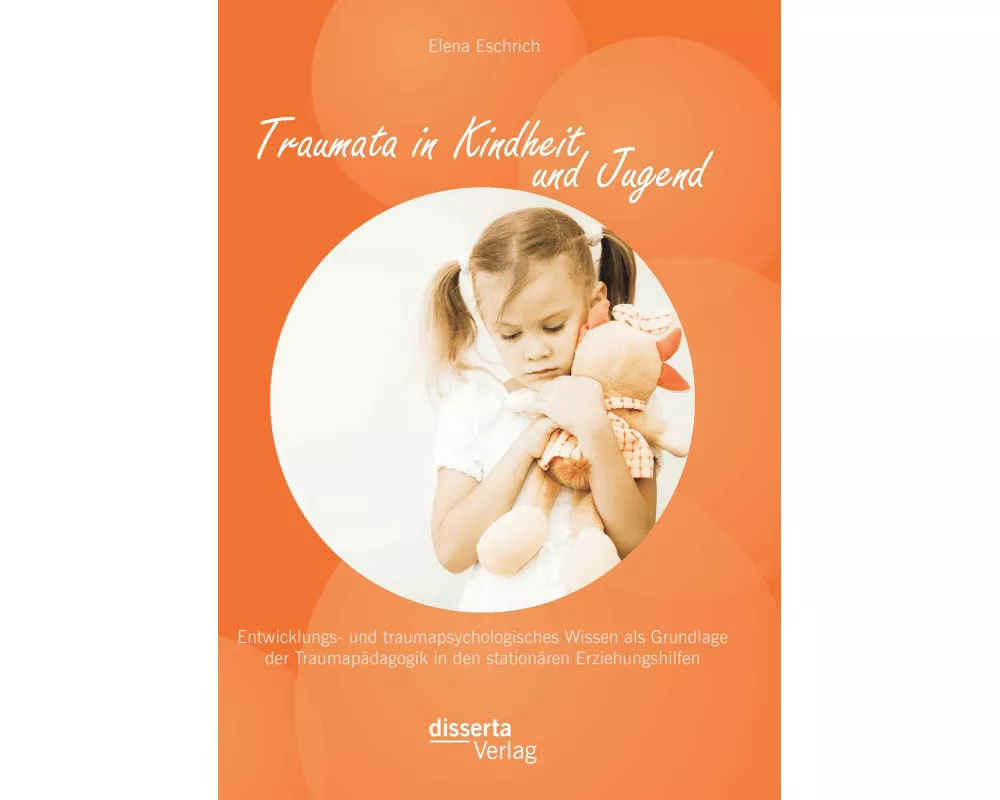 Traumata in Kindheit und Jugend: Entwicklungs- und traumapsychologisches Wissen als Grundlage der Traumapädagogik in den stationären Erziehungshilfen