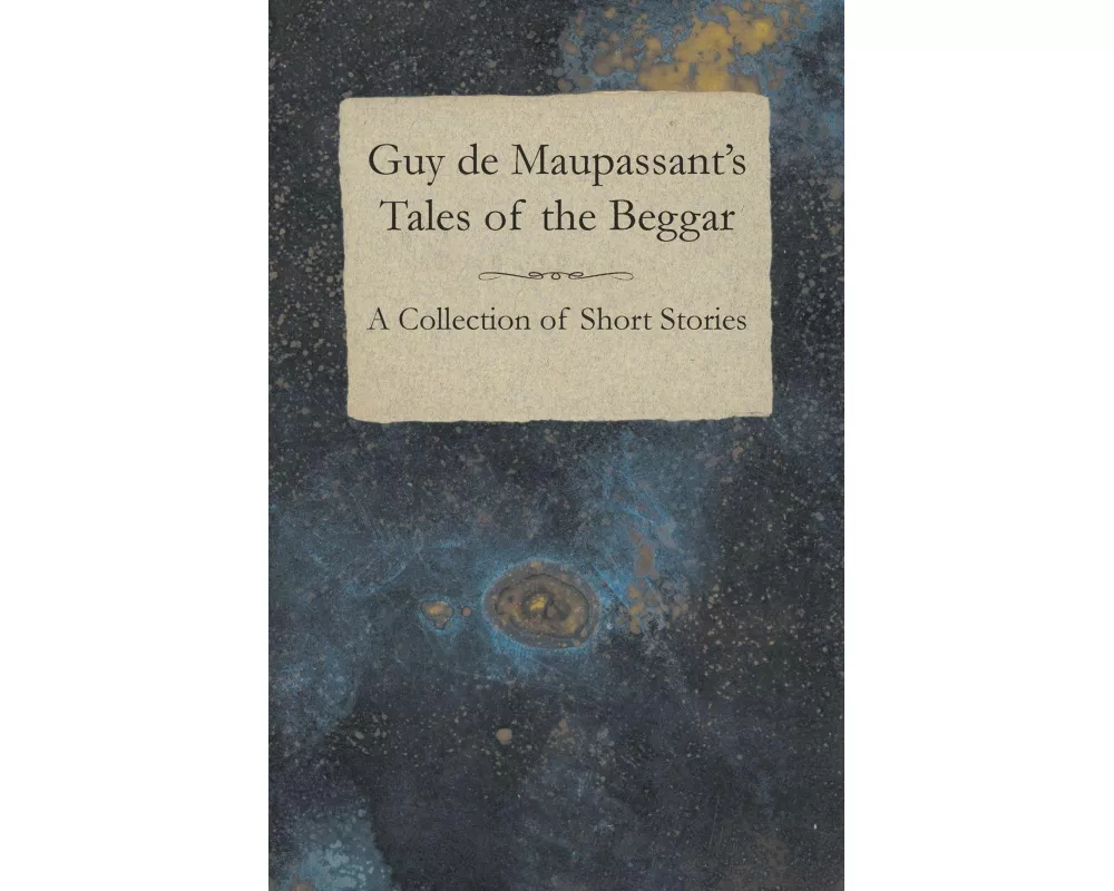 Guy de Maupassant's Tales of the Beggar - A Collection of Short Stories