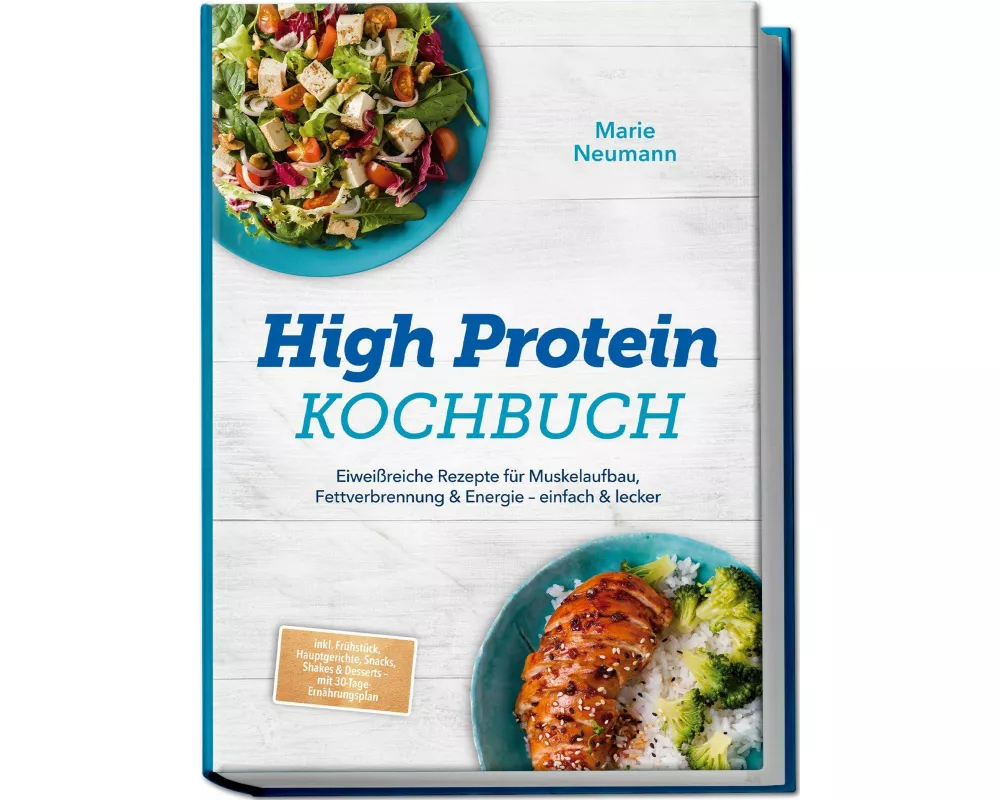 High Protein Kochbuch: Eiweißreiche Rezepte für Muskelaufbau, Fettverbrennung & Energie - einfach & lecker - inkl. Frühstück, Hauptgerichte, Snacks, S