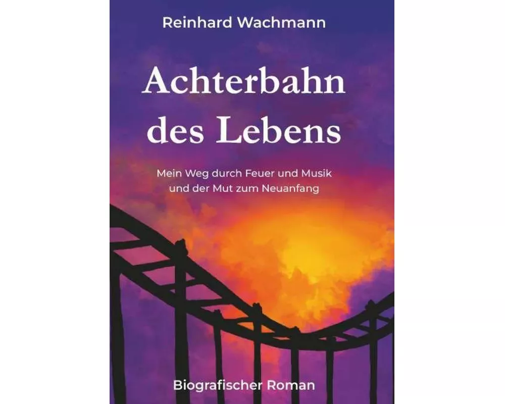 Achterbahn des Lebens - Mein Weg durch Musik und Feuer - und der Mut zum Neuanfang