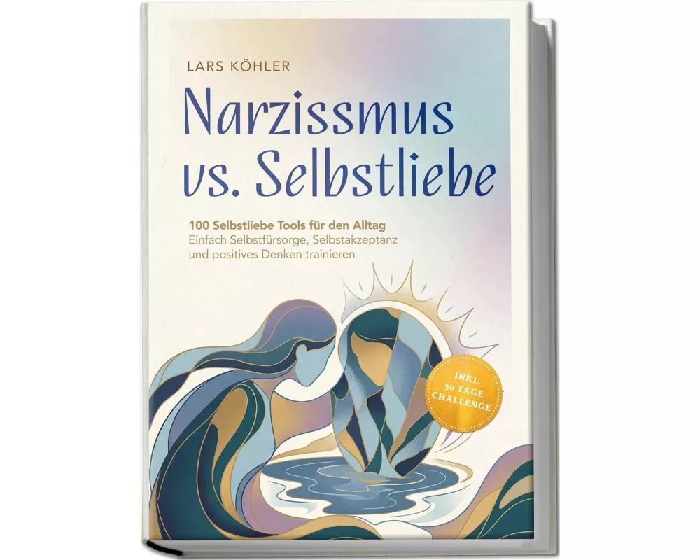 Narzissmus vs. Selbstliebe: 100 Selbstliebe Tools für den Alltag | Einfach Selbstfürsorge, Selbstakzeptanz und positives Denken trainieren - inkl. 30