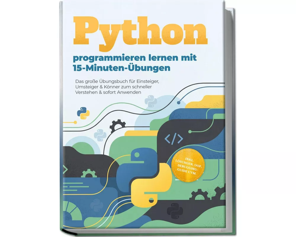 Python programmieren lernen mit 15-Minuten-Übungen: Das große Übungsbuch für Einsteiger, Umsteiger & Könner zum schneller Verstehen & sofort Anwenden