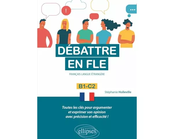 Débattre en FLE. Toutes les clés pour argumenter et exprimer son opinion en français avec précision et efficacité. B1-C2 (Français langue étrangère)