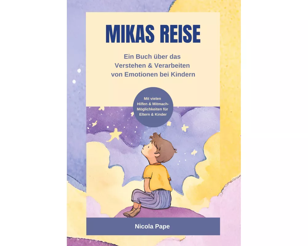 Mikas Reise - Ein psychologisches Kinderbuch über das Verstehen und Verarbeiten von Emotionen mit Hintergrundwissen für Eltern & Bezugspersonen