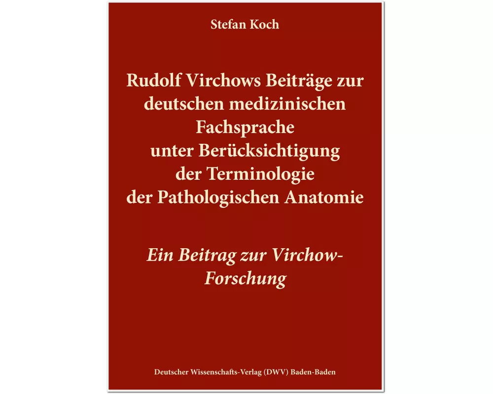 Rudolf Virchows Beiträge zur deutschen medizinischen Fachsprache unter Berücksichtigung der Terminologie der Pathologischen Anatomie