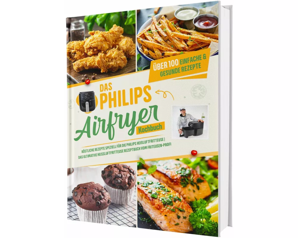 Das Philips Airfryer Kochbuch: Über 100 einfache & kreative Rezepte speziell für die Philips Heißluftfritteuse | Das ultimative Heissluftfritteuse Rez