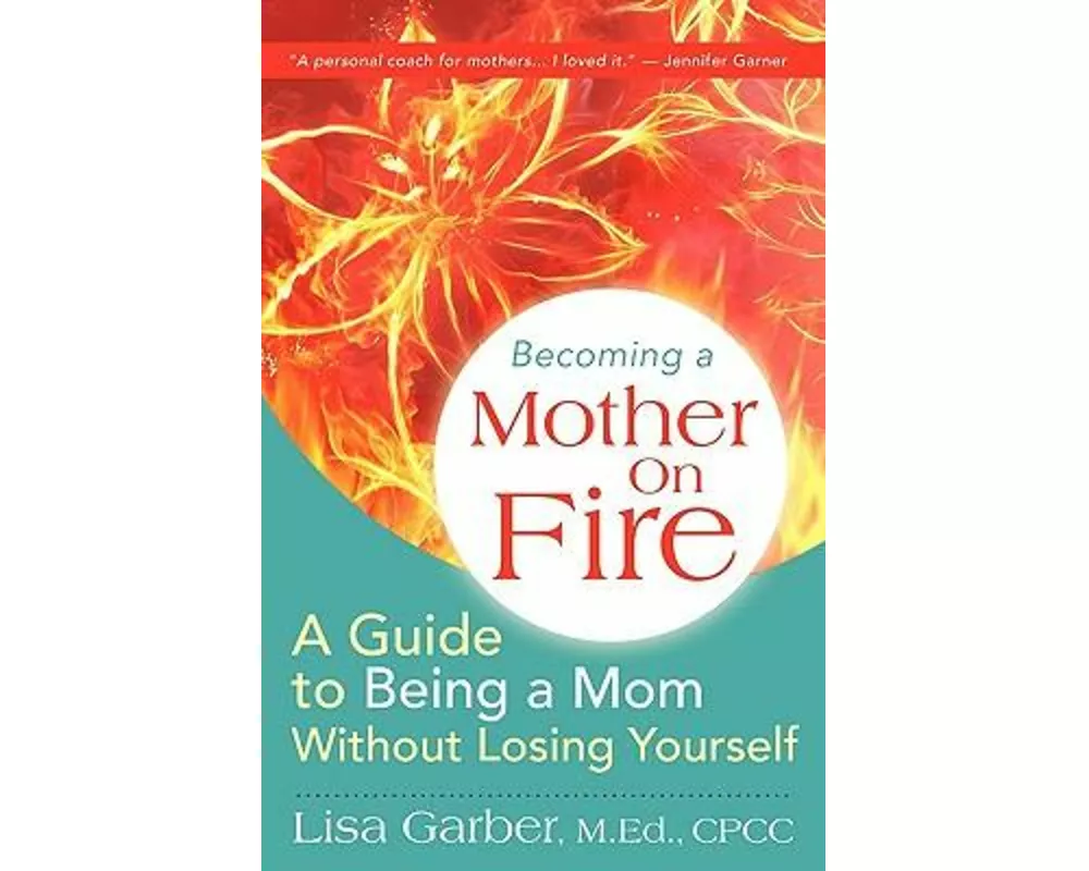 Becoming a Mother on Fire: A Guide to Being a Mom Without Losing Yourself