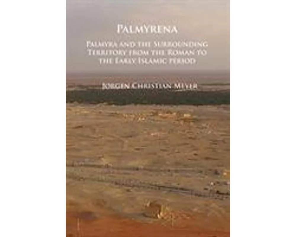 Palmyrena: Palmyra and the Surrounding Territory from the Roman to the Early Islamic period